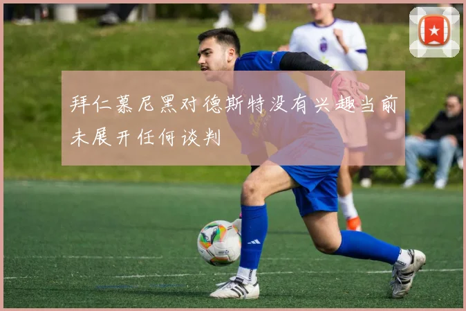 拜仁慕尼黑对德斯特没有兴趣当前未展开任何谈判