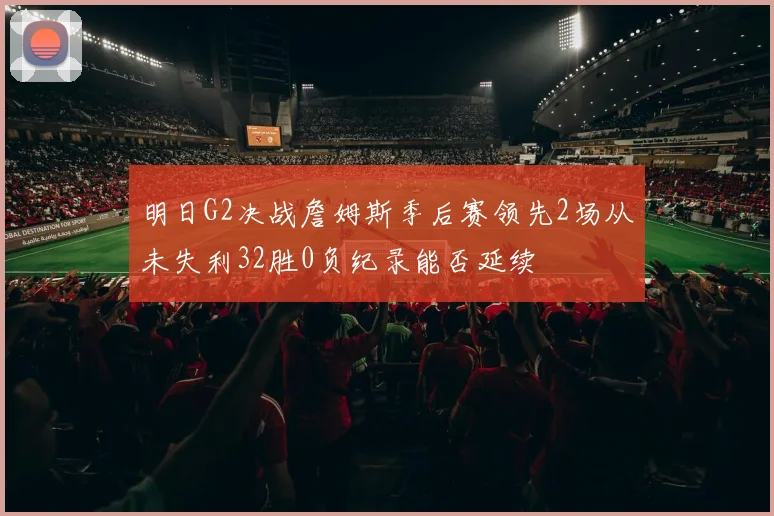 明日G2决战詹姆斯季后赛领先2场从未失利32胜0负纪录能否延续