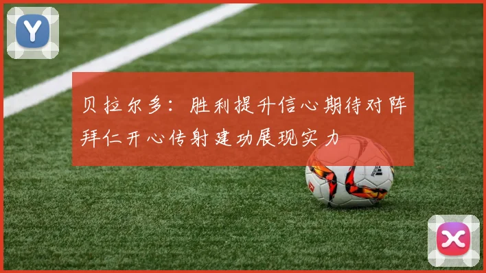 贝拉尔多：胜利提升信心期待对阵拜仁开心传射建功展现实力