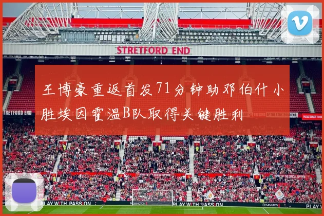 王博豪重返首发71分钟助邓伯什小胜埃因霍温B队取得关键胜利