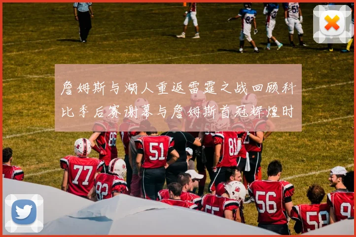詹姆斯与湖人重返雷霆之战回顾科比季后赛谢幕与詹姆斯首冠辉煌时刻