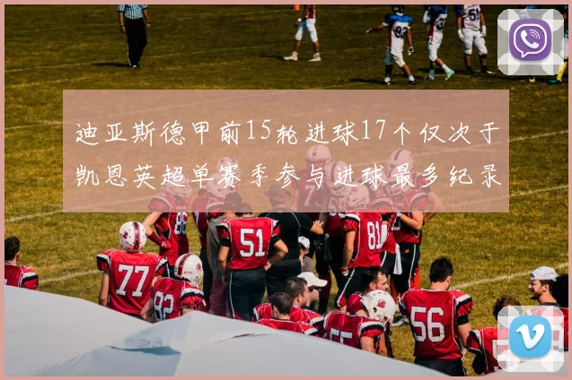 迪亚斯德甲前15轮进球17个仅次于凯恩英超单赛季参与进球最多纪录为18个